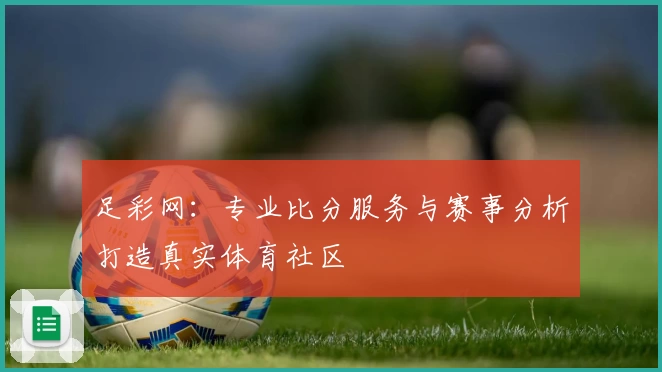 足彩网:专业比分服务与赛事分析打造真实体育社区