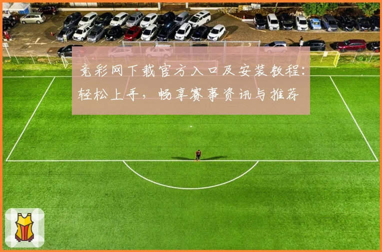 竞彩网下载官方入口及安装教程：轻松上手，畅享赛事资讯与推荐
