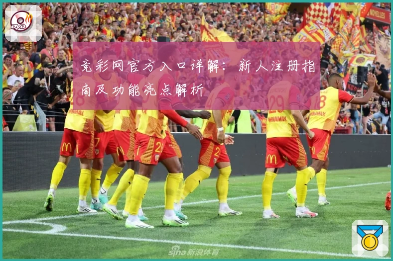 竞彩网官方入口详解：新人注册指南及功能亮点解析