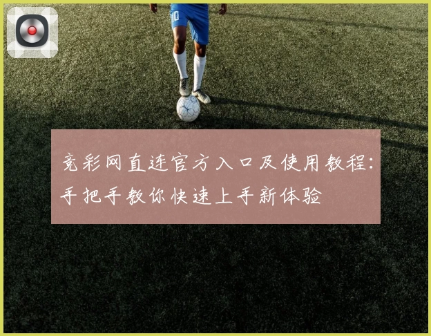 竞彩网直连官方入口及使用教程：手把手教你快速上手新体验