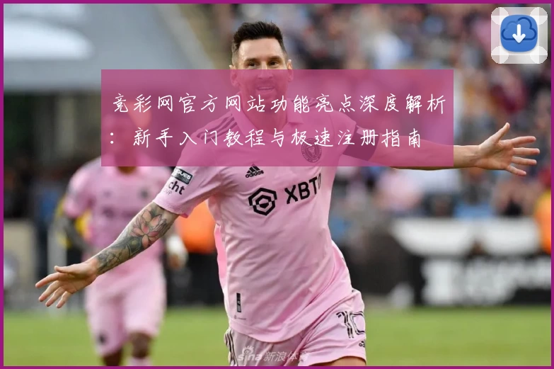 竞彩网官方网站功能亮点深度解析：新手入门教程与极速注册指南