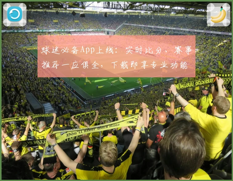 球迷必备App上线:实时比分、赛事推荐一应俱全,下载即享专业功能