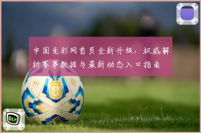 中国竞彩网首页全新升级,权威解析赛事数据与最新动态入口指南