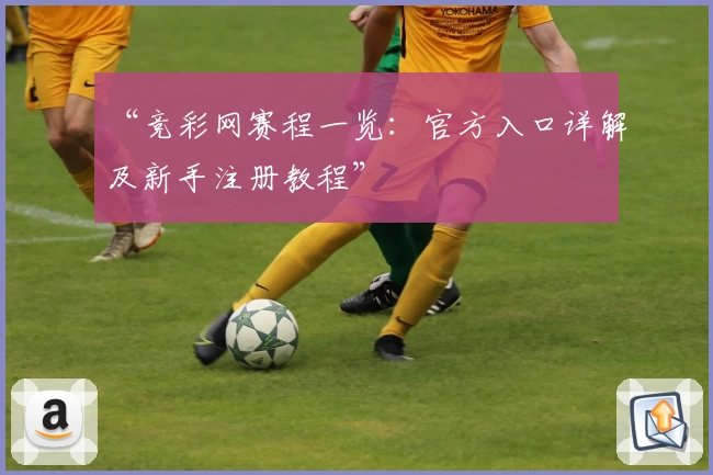 “竞彩网赛程一览：官方入口详解及新手注册教程”