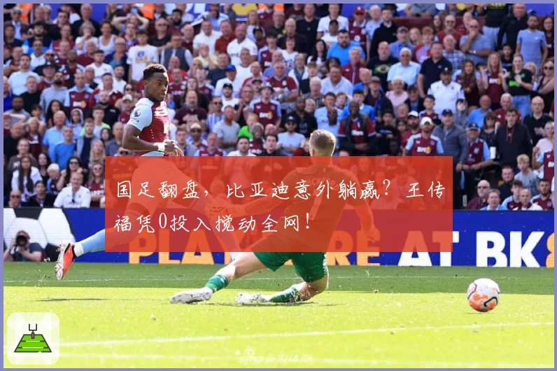 国足翻盘,比亚迪意外躺赢?王传福凭0投入搅动全网!