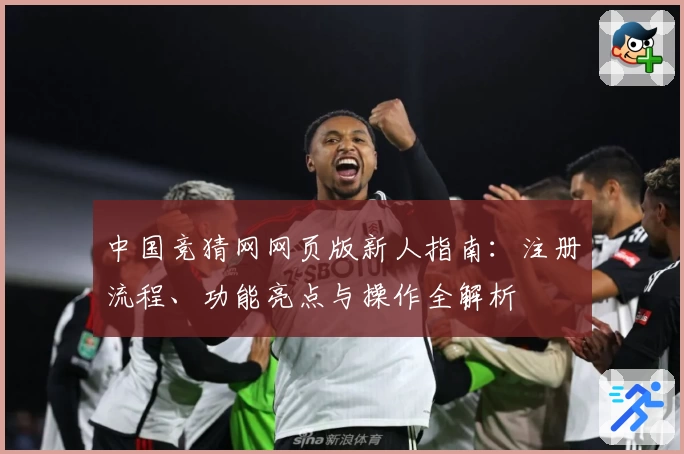 中国竞猜网网页版新人指南:注册流程、功能亮点与操作全解析