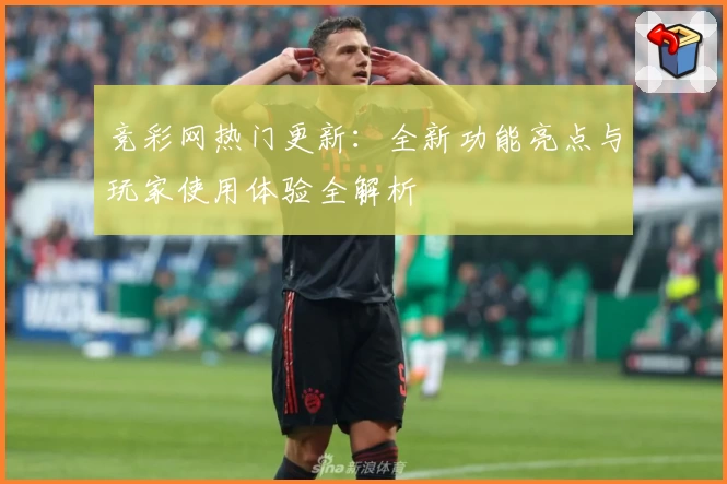 竞彩网热门更新：全新功能亮点与玩家使用体验全解析
