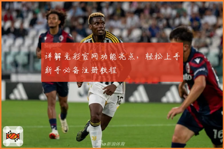 详解竞彩官网功能亮点,轻松上手新手必备注册教程