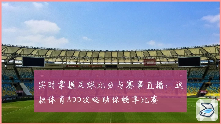 实时掌握足球比分与赛事直播，这款体育App攻略助你畅享比赛
