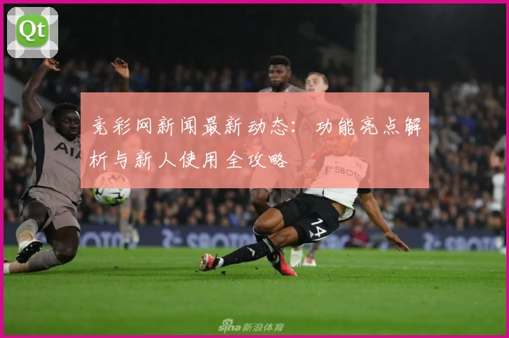 竞彩网新闻最新动态：功能亮点解析与新人使用全攻略