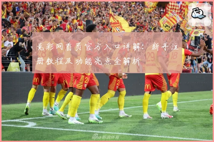 竟彩网首页官方入口详解：新手注册教程及功能亮点全解析