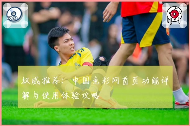 权威推荐：中国竞彩网首页功能详解与使用体验攻略