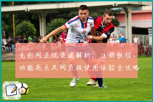 竞彩网正规渠道解析：注册教程、功能亮点及网页版使用体验全攻略