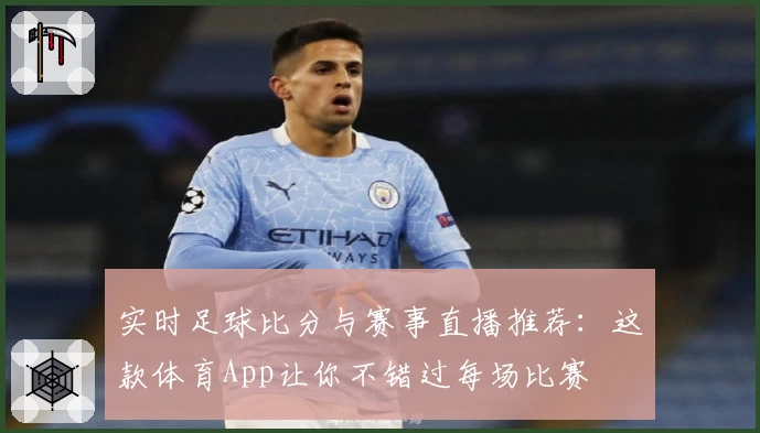 实时足球比分与赛事直播推荐：这款体育App让你不错过每场比赛