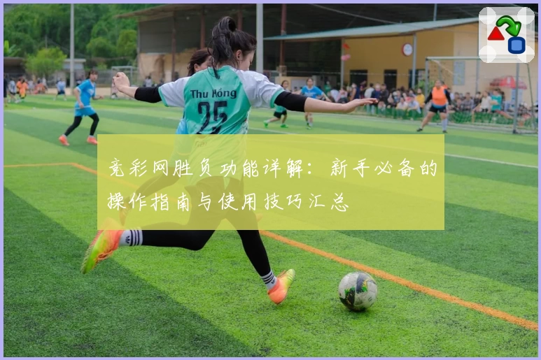 竞彩网胜负功能详解:新手必备的操作指南与使用技巧汇总