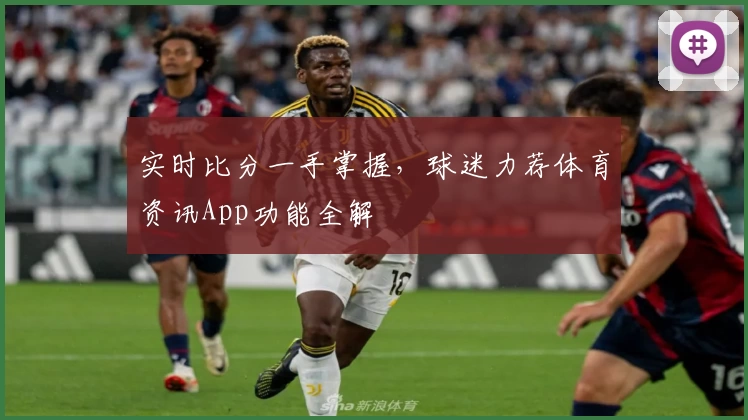 实时比分一手掌握,球迷力荐体育资讯App功能全解