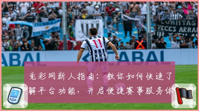 竞彩网新人指南：教你如何快速了解平台功能，开启便捷赛事服务体验
