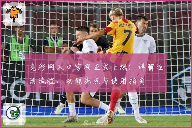 竞彩网入口官网正式上线：详解注册流程、功能亮点与使用指南