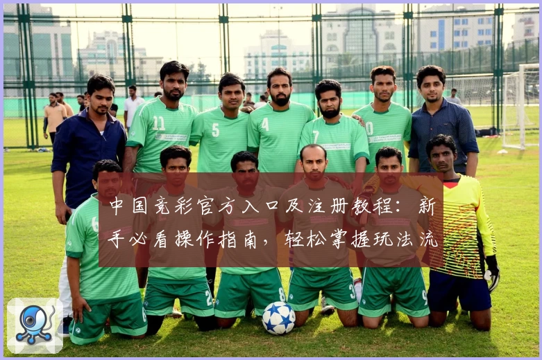 中国竞彩官方入口及注册教程：新手必看操作指南，轻松掌握玩法流程