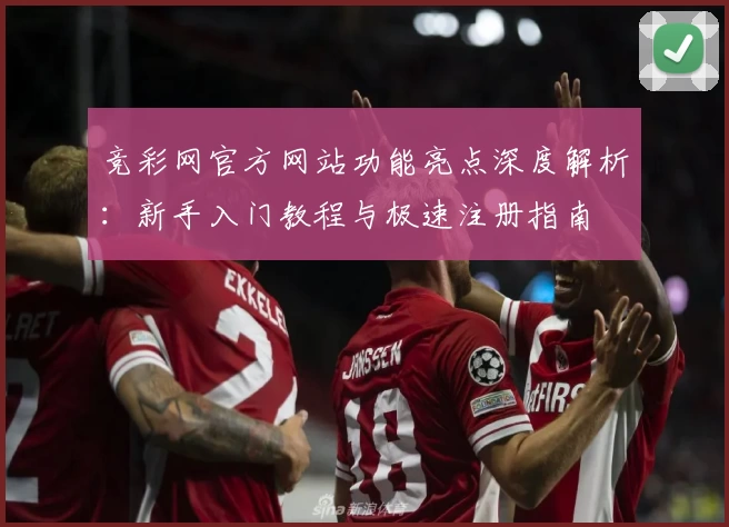 竞彩网官方网站功能亮点深度解析：新手入门教程与极速注册指南