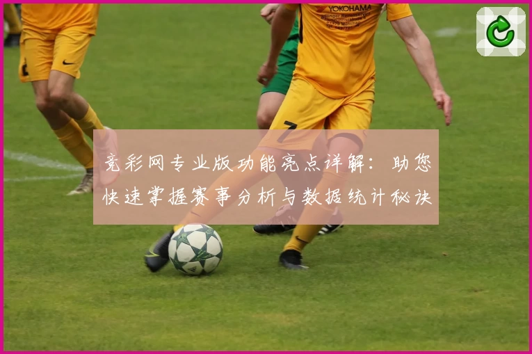 竞彩网专业版功能亮点详解:助您快速掌握赛事分析与数据统计秘诀