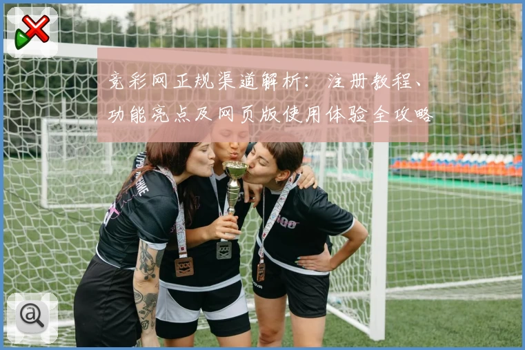 竞彩网正规渠道解析：注册教程、功能亮点及网页版使用体验全攻略