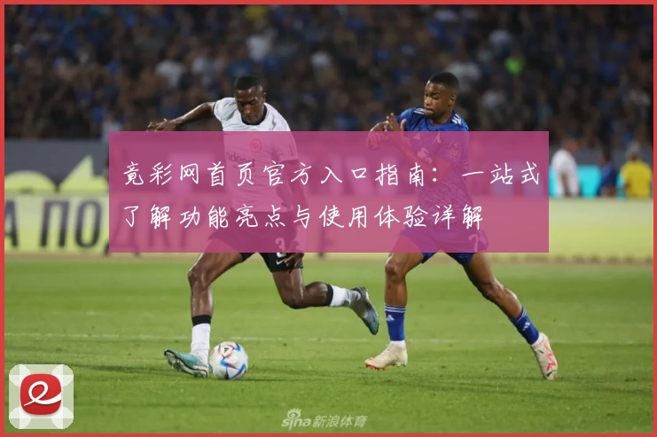 竟彩网首页官方入口指南：一站式了解功能亮点与使用体验详解