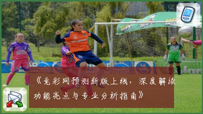 《竞彩网预测新版上线，深度解读功能亮点与专业分析指南》