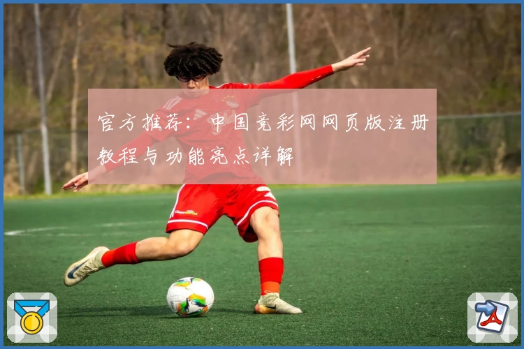 官方推荐：中国竞彩网网页版注册教程与功能亮点详解