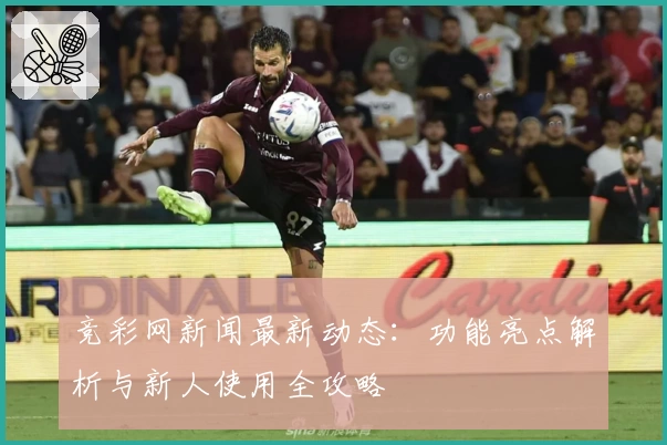 竞彩网新闻最新动态：功能亮点解析与新人使用全攻略