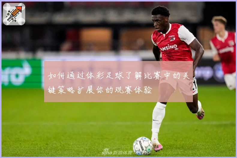 如何通过体彩足球了解比赛中的关键策略扩展你的观赛体验
