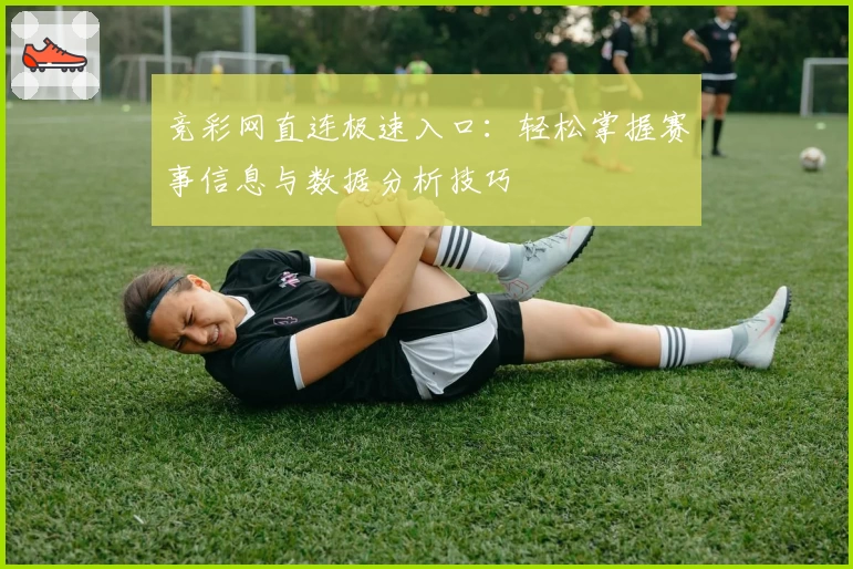竞彩网直连极速入口：轻松掌握赛事信息与数据分析技巧