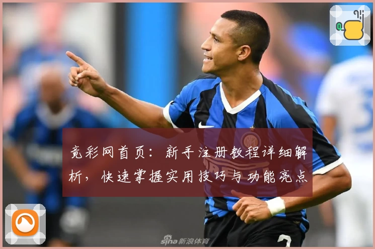 竟彩网首页：新手注册教程详细解析，快速掌握实用技巧与功能亮点