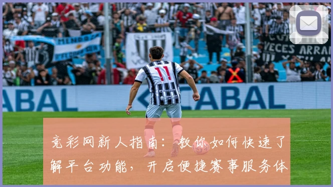 竞彩网新人指南：教你如何快速了解平台功能，开启便捷赛事服务体验