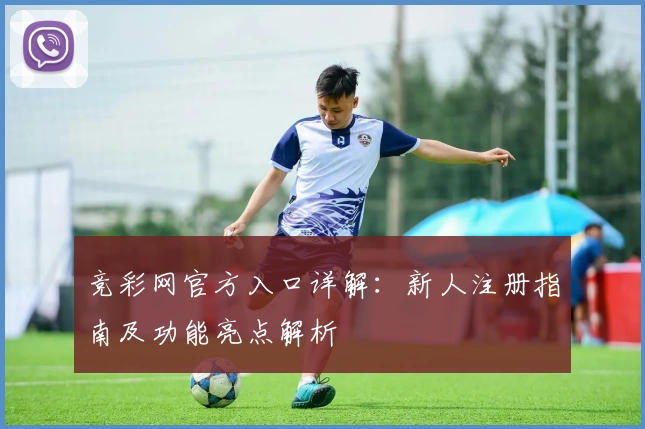 竞彩网官方入口详解：新人注册指南及功能亮点解析