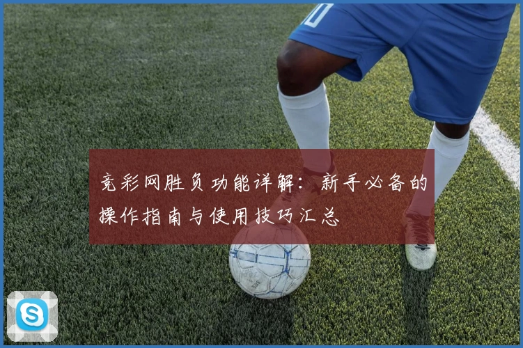 竞彩网胜负功能详解:新手必备的操作指南与使用技巧汇总