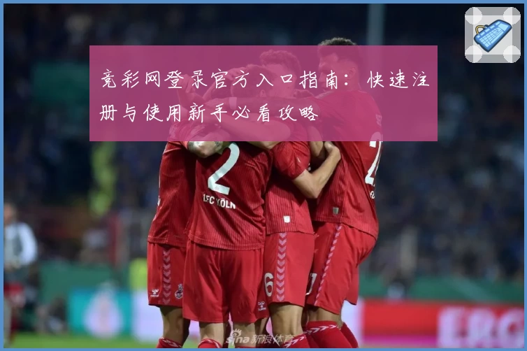 竞彩网登录官方入口指南：快速注册与使用新手必看攻略