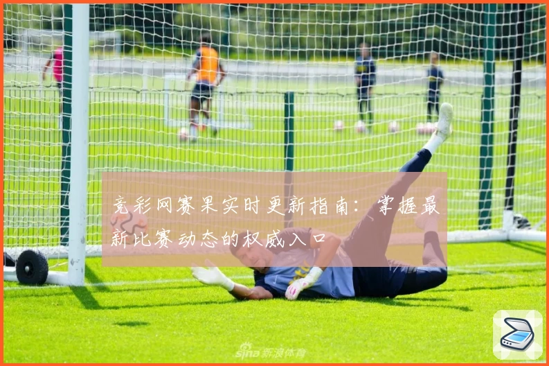 竞彩网赛果实时更新指南:掌握最新比赛动态的权威入口