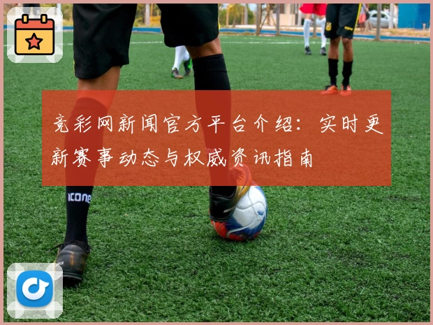 竞彩网新闻官方平台介绍：实时更新赛事动态与权威资讯指南