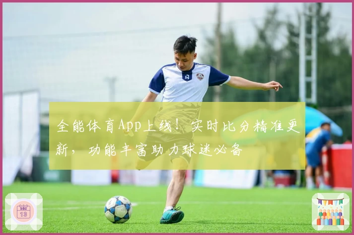 全能体育App上线！实时比分精准更新，功能丰富助力球迷必备