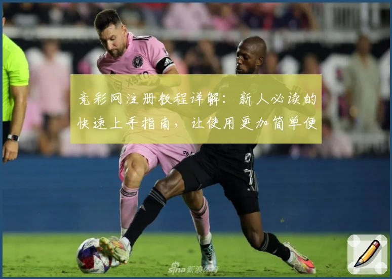 竞彩网注册教程详解：新人必读的快速上手指南，让使用更加简单便捷