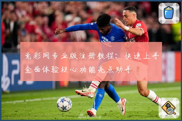 竞彩网专业版注册教程:快速上手全面体验核心功能亮点助手
