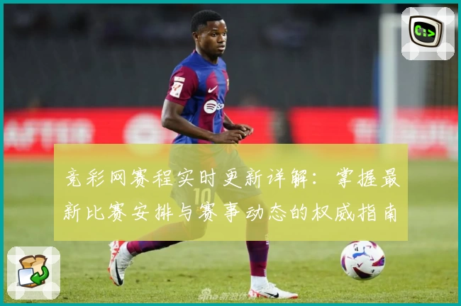 竞彩网赛程实时更新详解：掌握最新比赛安排与赛事动态的权威指南