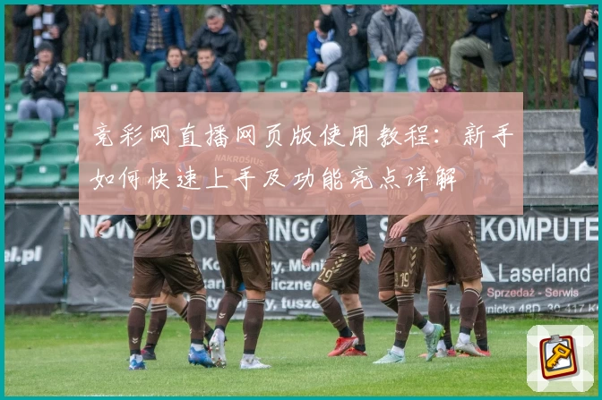 竞彩网直播网页版使用教程：新手如何快速上手及功能亮点详解