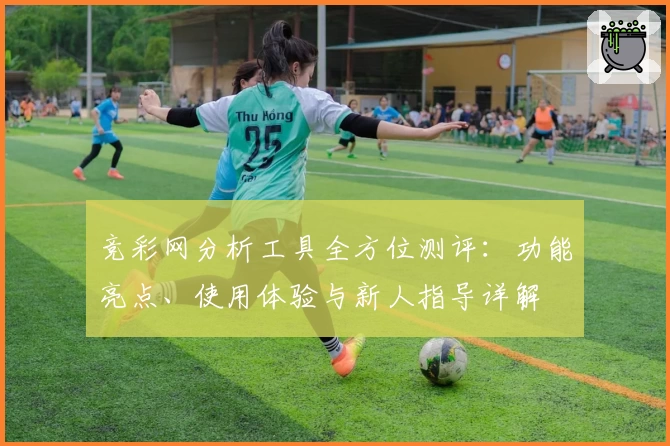 竞彩网分析工具全方位测评：功能亮点、使用体验与新人指导详解