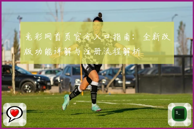 竞彩网首页官方入口指南：全新改版功能详解与注册流程解析