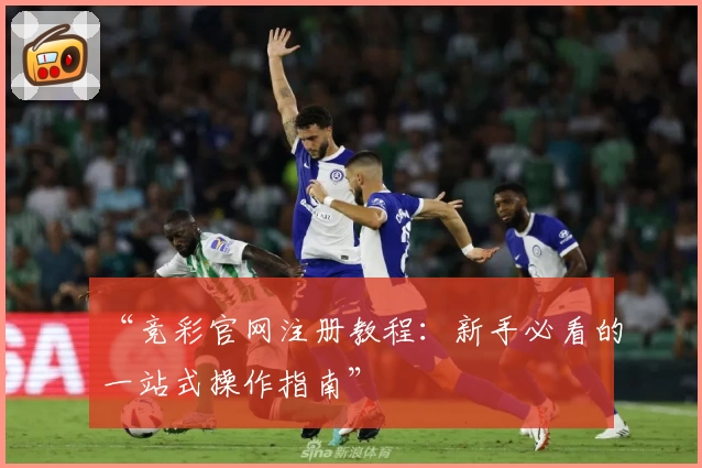 “竞彩官网注册教程:新手必看的一站式操作指南”