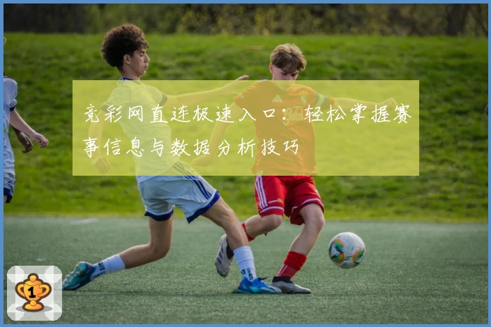 竞彩网直连极速入口：轻松掌握赛事信息与数据分析技巧
